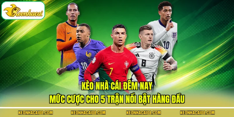 Kèo Nhà Cái Đêm Nay - Mức Cược Cho 5 Trận Nổi Bật Hàng Đầu 1 Kèo Nhà Cái Đêm Nay - Mức Cược Cho 5 Trận Nổi Bật Hàng Đầu