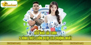 Kèo Nhà Cái Euro - 5 Hình Thức Luôn Được Ưa Chuộng Nhất