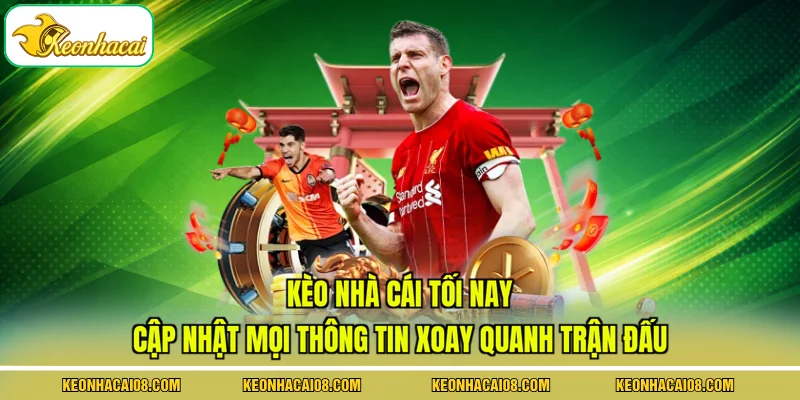 Kèo Nhà Cái Tối Nay - Cập Nhật Tỷ Lệ, Phân Tích Chuẩn 100% 2 Kèo nhà cái tối nay cập nhật mọi thông tin xoay quanh trận đấu