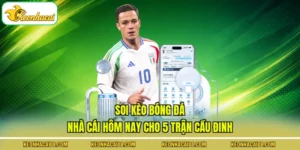 Soi Kèo Bóng Đá Nhà Cái Hôm Nay Cho 5 Trận Cầu Đinh