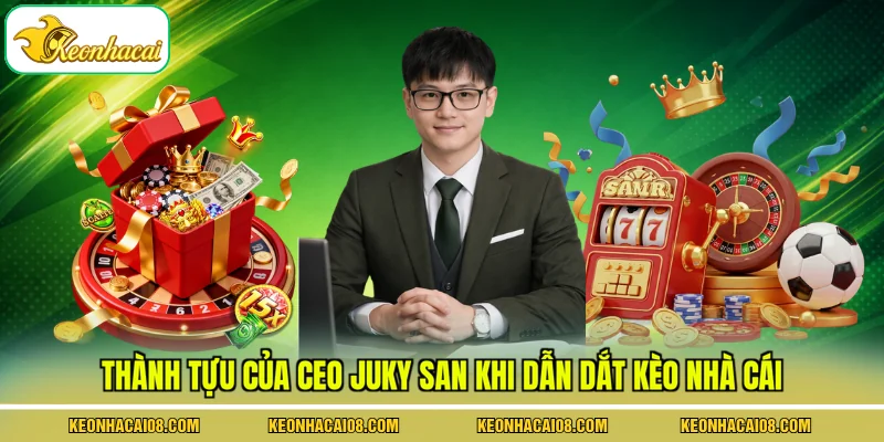 Thành tựu của CEO Juky San khi dẫn dắt Kèo Nhà Cái